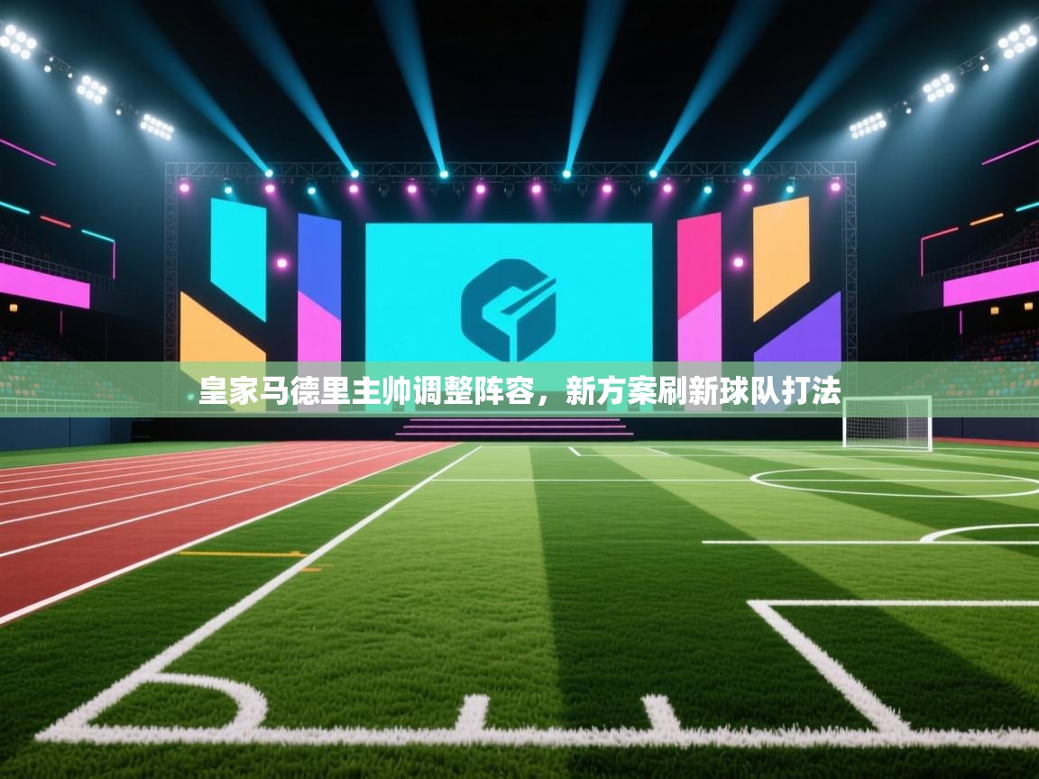 皇家马德里主帅调整阵容,新方案刷新球队打法 第2张