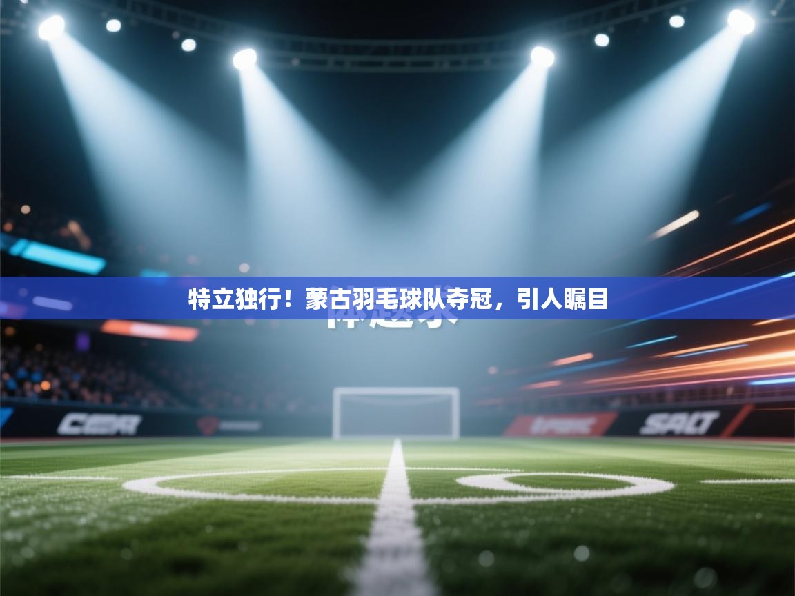 特立独行！蒙古羽毛球队夺冠，引人瞩目  第2张