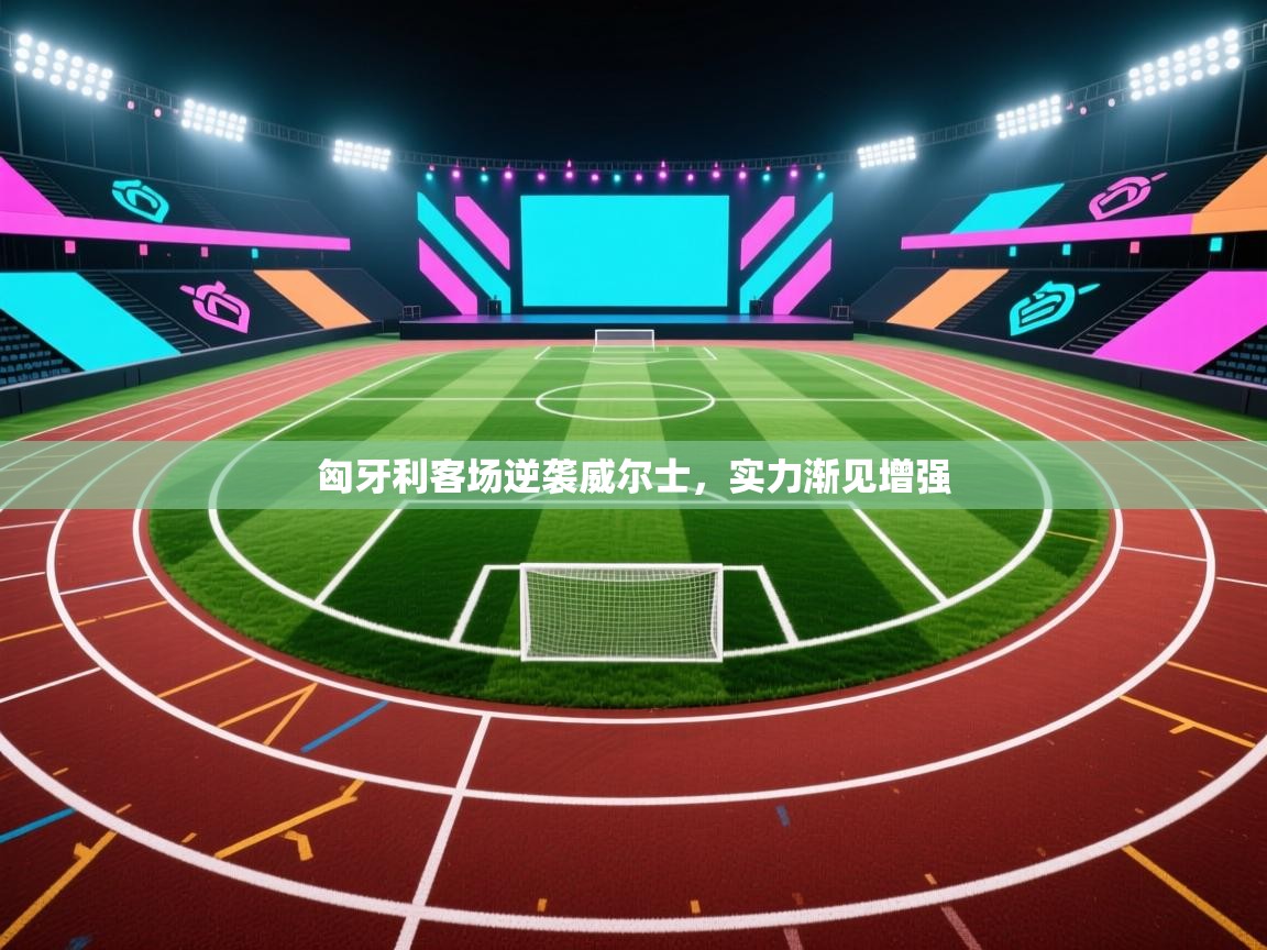 匈牙利客场逆袭威尔士，实力渐见增强  第2张