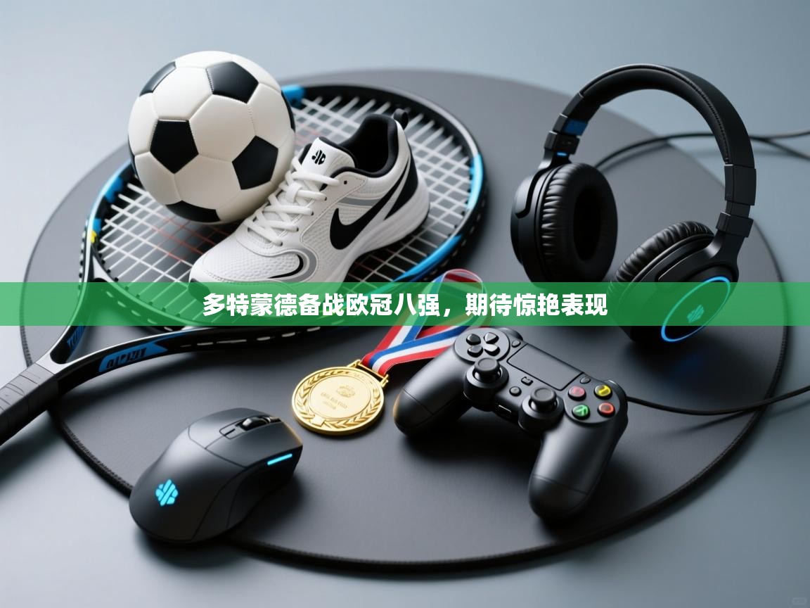 多特蒙德备战欧冠八强，期待惊艳表现  第2张