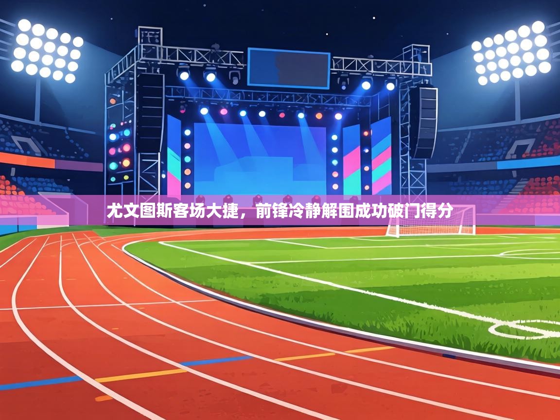 尤文图斯客场大捷,前锋冷静解围成功破门得分 第2张