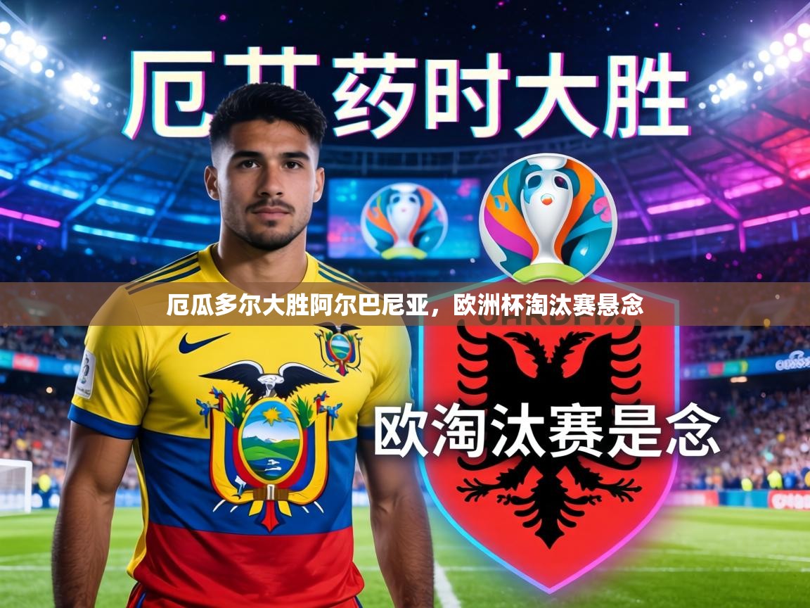 厄瓜多尔大胜阿尔巴尼亚,欧洲杯淘汰赛悬念 第2张